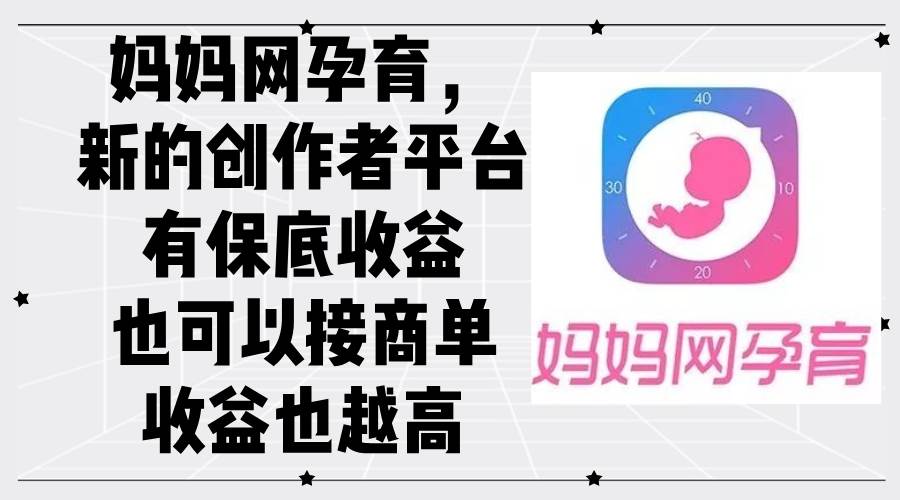 (12550期)妈妈网孕育,新的创作者平台,有保底收益也可以接商单收益也越高-知享知识库