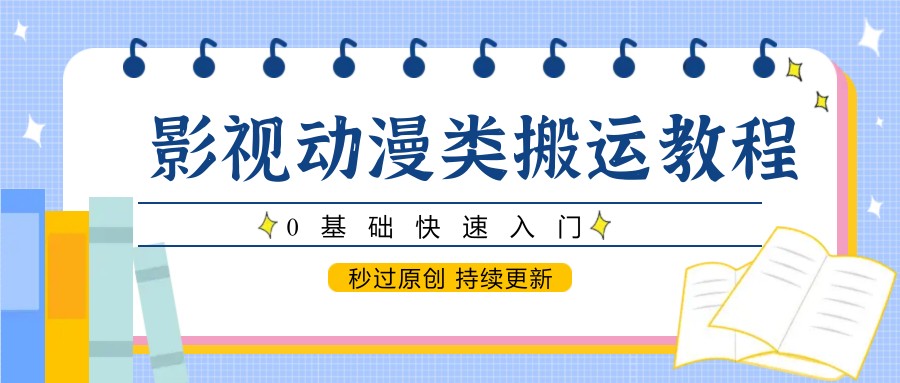 影视动漫类搬运教程，0基础快速入门，秒过原创 持续更新-知享知识库