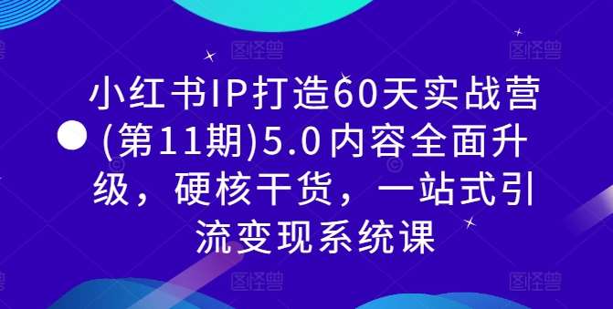 小红书IP打造60天实战营(第11期)5.0​内容全面升级，硬核干货，一站式引流变现系统课-知享知识库