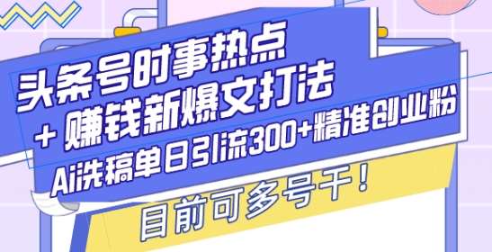 头条号时事热点+赚钱新爆文打法，Ai洗稿单日引流300+精准创业粉，目前可多号干【揭秘】-知享知识库