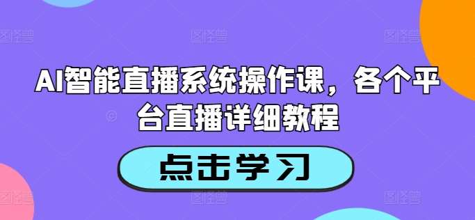 AI智能直播系统操作课，各个平台直播详细教程-知享知识库