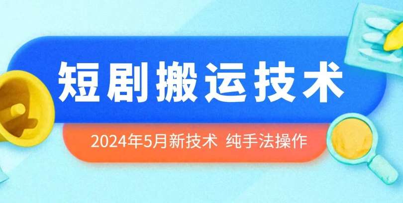 2024年5月最新的短剧搬运技术，纯手法技术操作【揭秘】-知享知识库