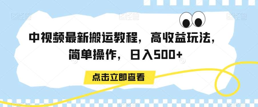 中视频最新搬运教程，高收益玩法，简单操作，日入500+【揭秘】-知享知识库