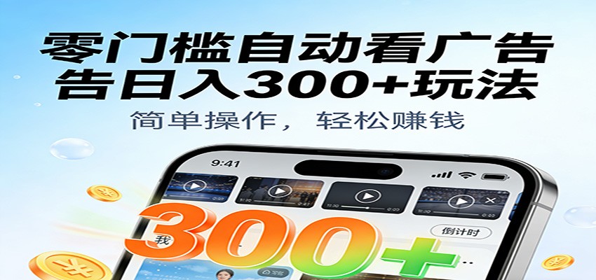 零门槛自动看广告日入300+玩法！零成本有手机就能做【附独家工具】-知享知识库