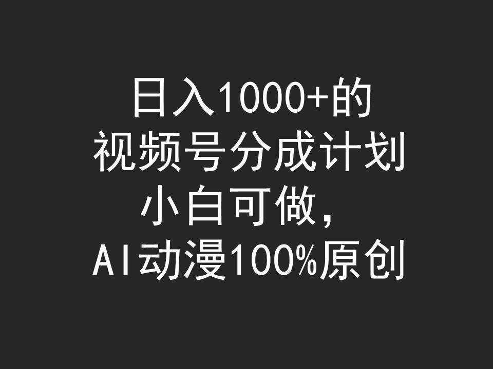 日入1000+的视频号分成计划，小白可做，AI动漫100%原创-知享知识库