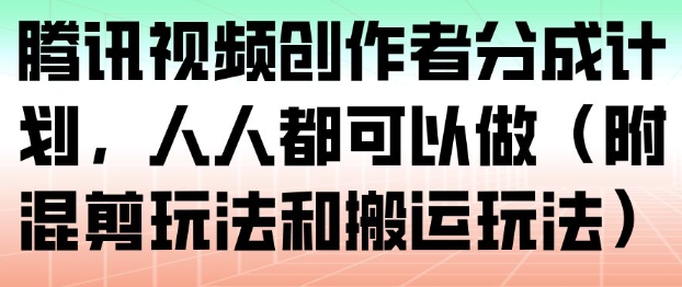 腾讯视频创作者分成计划，人人都可以做（附混剪玩法和搬运玩法）-知享知识库