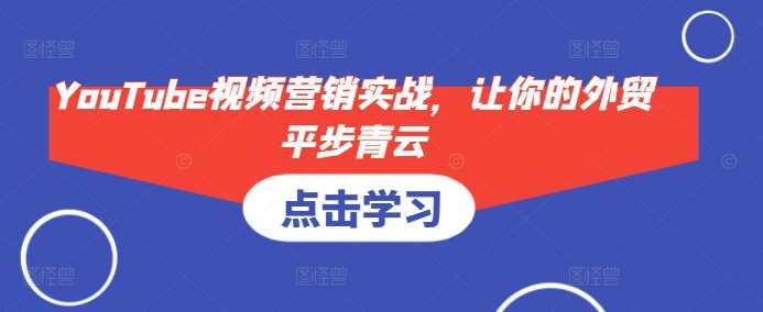 YouTube视频营销实战，让你的外贸平步青云-知享知识库