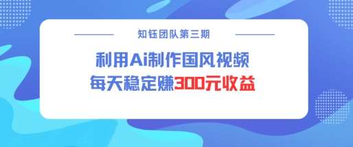 视频号ai国风视频创作者分成计划每天稳定300元收益-知享知识库