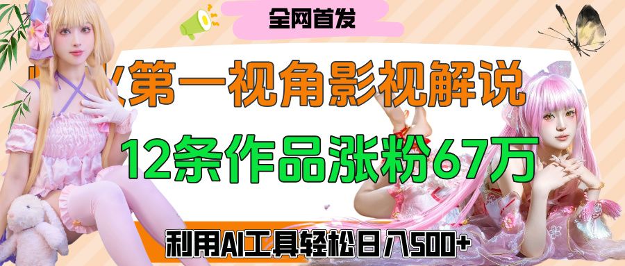 爆火第一人称视角影视解说，12条作品涨粉67万，巧用AI工具，轻松日入500+-知享知识库