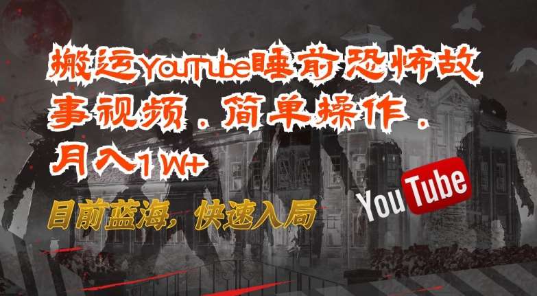 搬运YouTube睡前恐怖故事视频,简单操作,月入1W+,目前蓝海,快速入局【揭秘】-知享知识库