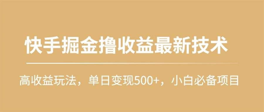 （10163期）快手掘金撸收益最新技术，高收益玩法，单日变现500+，小白必备项目-知享知识库