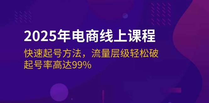 (14329期)2025年电商线上课程:快速起号方法,流量层级轻松破,起号率高达99%-知享知识库