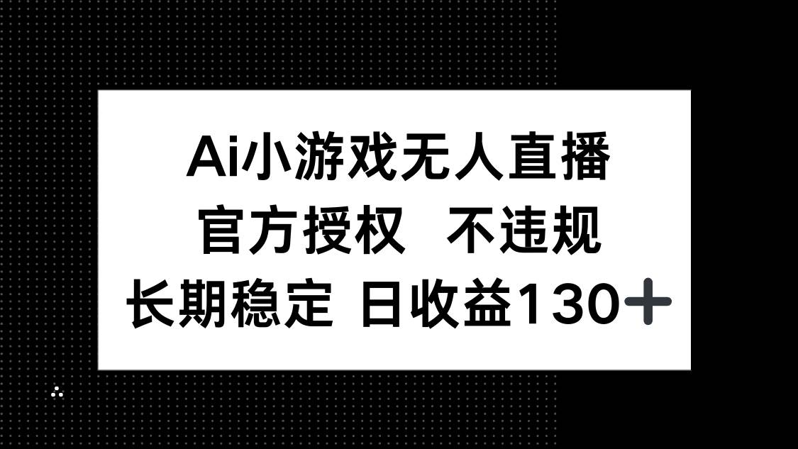 （14260期）AI小游戏无人直播，官方授权 不违规，单日平均收益130+-知享知识库