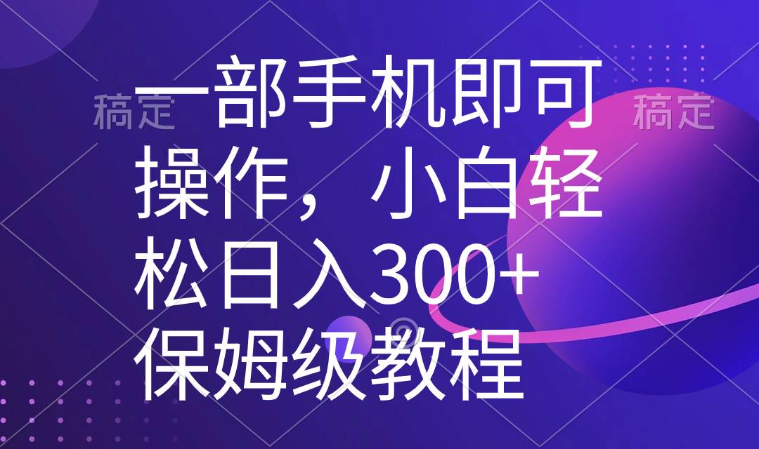 一部手机即可操作，小白轻松上手日入300+保姆级教程，五分钟一个原创视频-知享知识库