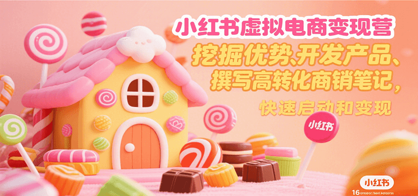 小红书虚拟电商变现营，挖掘优势、开发产品、撰写高转化商销笔记，快速启动和变现-知享知识库