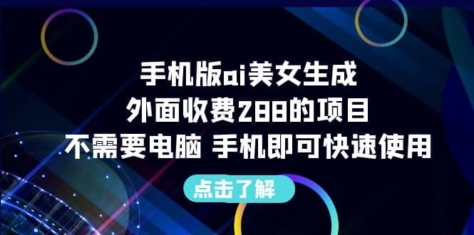 手机版ai美女生成-外面收费288的项目，不需要电脑，手机即可快速使用-知享知识库