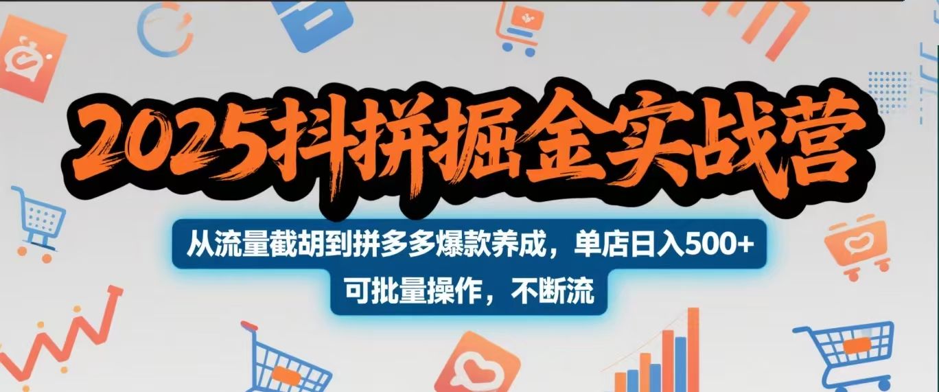 2025抖拼掘金实战营,从流量截胡到拼多多爆款养成,单店日入500+ 可批量操作,不断流-知享知识库
