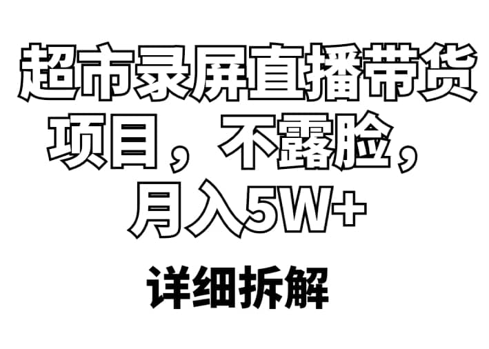 超市录屏直播带货项目，不露脸，月入5W+（详细拆解）-知享知识库