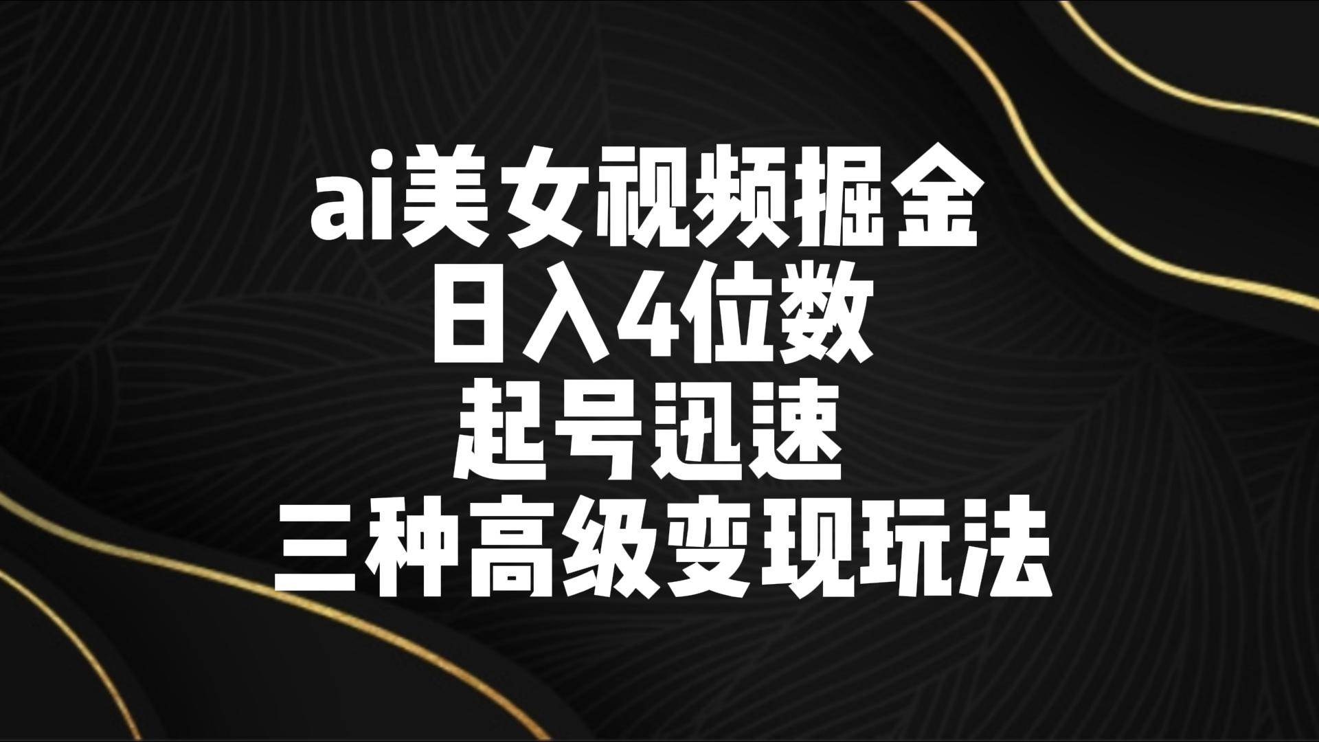 ai美女视频掘金 日入4位数 起号迅速 三种高级变现玩法-知享知识库
