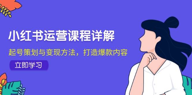 小红书运营课程详解：起号策划与变现方法，打造爆款内容-知享知识库