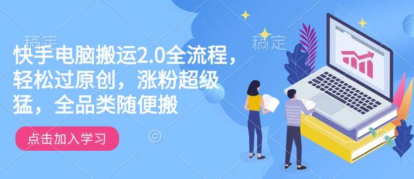 快手电脑搬运2.0全流程,轻松过原创,涨粉超级猛,全品类随便搬-知享知识库