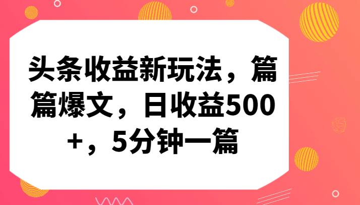 头条收益新玩法，篇篇爆文，日收益500+，5分钟一篇-知享知识库