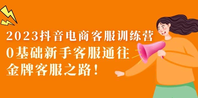 2023抖音·电商客服训练营：0基础新手客服通往金牌客服之路-知享知识库