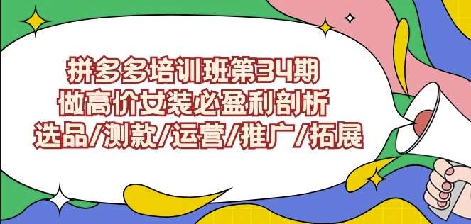 拼多多培训班第34期：做高价女装必盈利剖析选品/测款/运营/推广/拓展-知享知识库