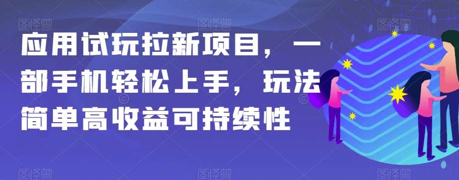 应用试玩拉新项目，一部手机轻松上手，玩法简单高收益可持续性【揭秘】-知享知识库