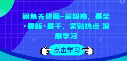 闲鱼无货源-高级班，最全·最新·最干，紧贴热点 深度学习-知享知识库