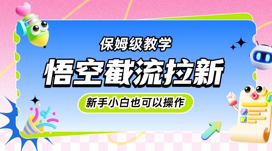 悟空截流拉新，保姆级教学，小白也可以操作-知享知识库