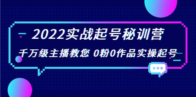 2022实战起号秘训营,千万级主播教您 0粉0作品实操起号(价值299)-知享知识库