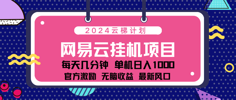 2024网易云云梯计划项目，每天只需操作几分钟！纯躺赚玩法，一个账号一个月一万到三万收益！可批量，可矩阵，收益翻倍！-知享知识库
