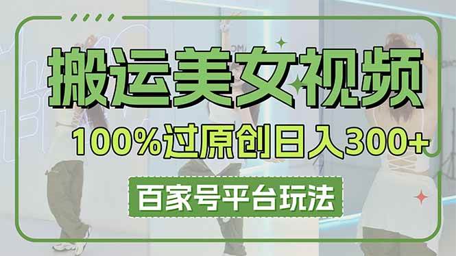 （14207期）搬运美女视频100%过原创大揭秘，百家号平台玩法，轻松日入3000+（可矩阵）-知享知识库
