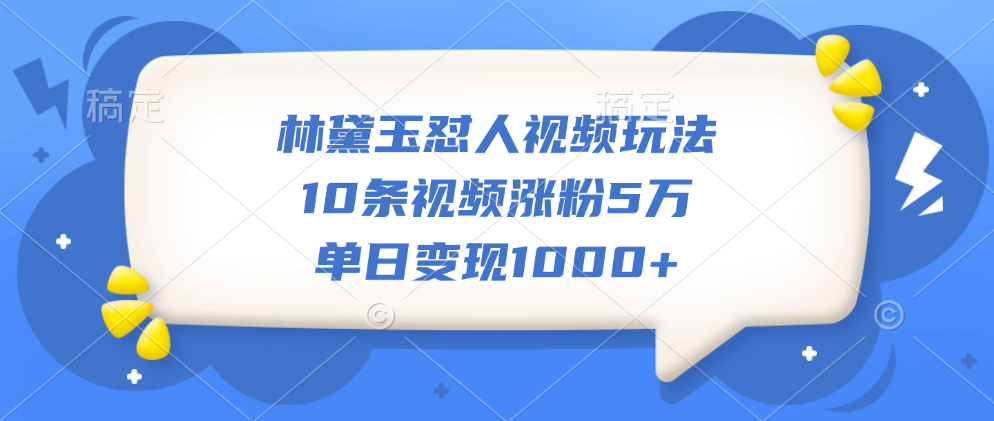 林黛玉怼人视频玩法，10条视频涨粉5万，单日变现1000+-知享知识库