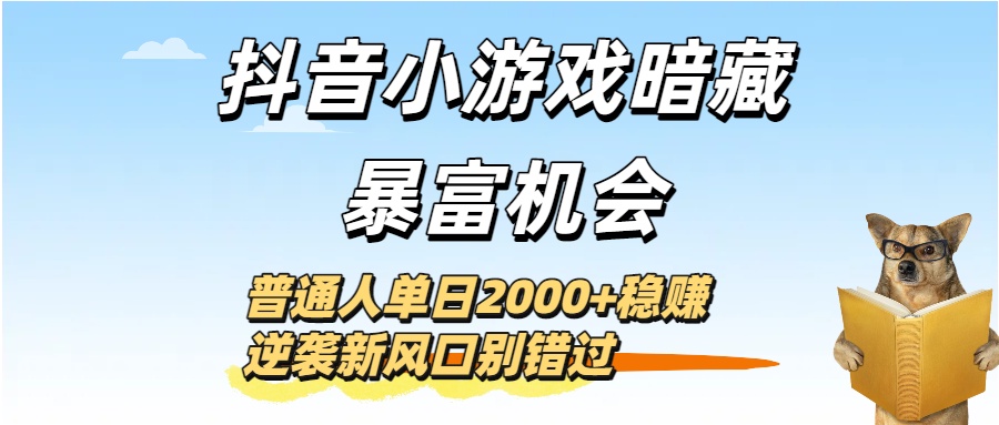 抖音小游戏暗藏暴富机会！普通人单日2000+稳赚，逆袭新风口别错过-知享知识库