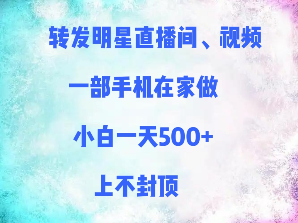 转发明星直播间、视频，一部手机在家做，小白一天500+，上不封顶-知享知识库