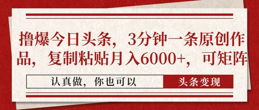 撸爆今日头条，3分钟一条原创作品，复制粘贴月入6000+，可矩阵-知享知识库