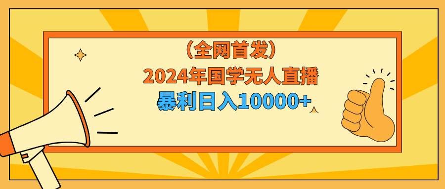 （9146期）2024年国学无人直播暴力日入10000+小白也可操作-知享知识库