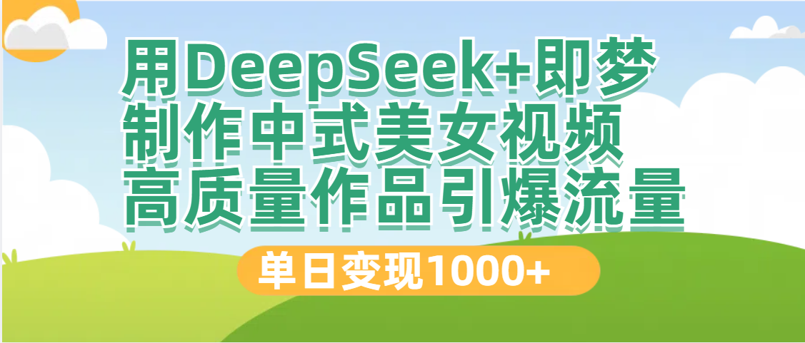 DeepSeek+即梦制作中式美女视频，高质量作品引爆流量，单日变现1000+-知享知识库