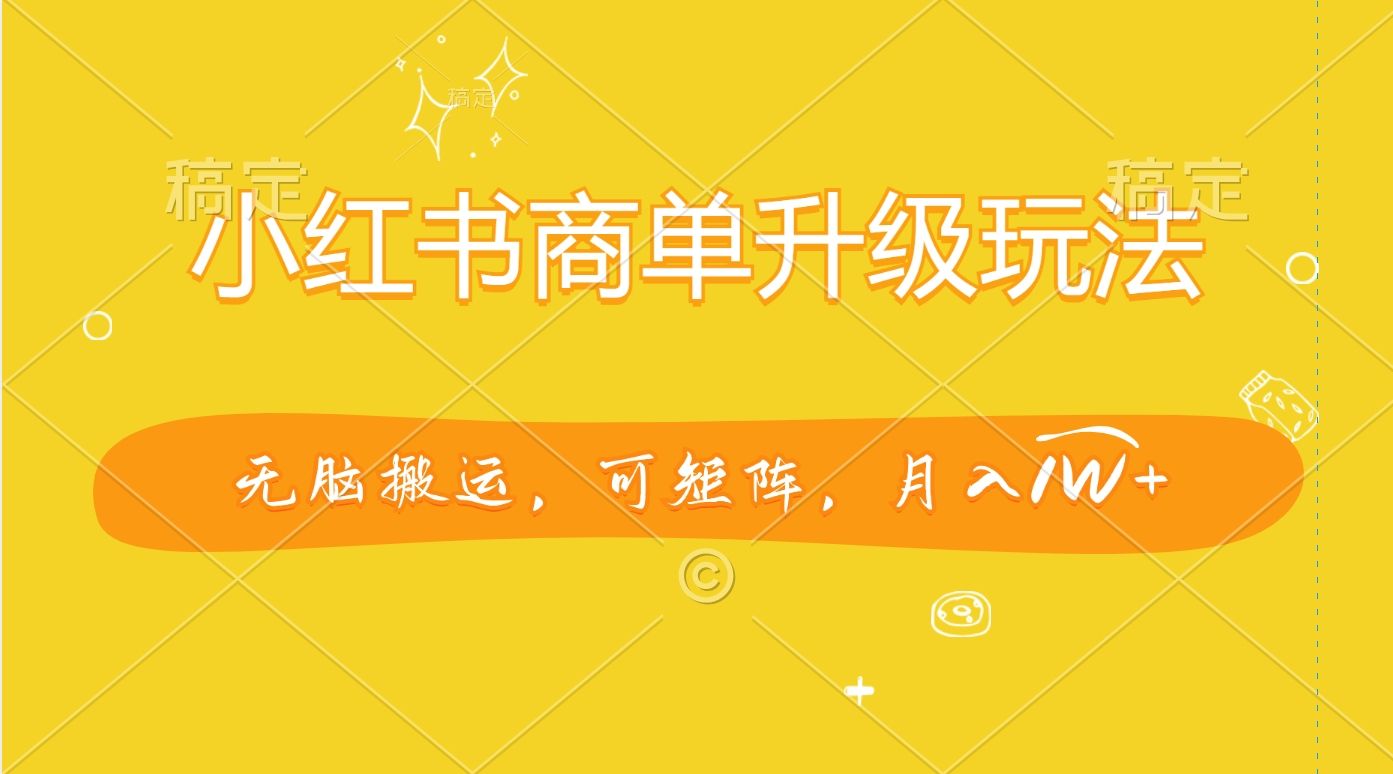 小红书商单升级玩法，无脑搬运，可矩阵，月入1W+-知享知识库
