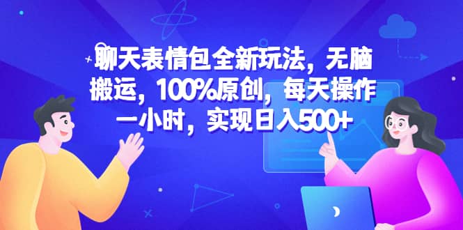 聊天表情包全新玩法，无脑搬运，100%原创，每天操作一小时，实现日入500+-知享知识库