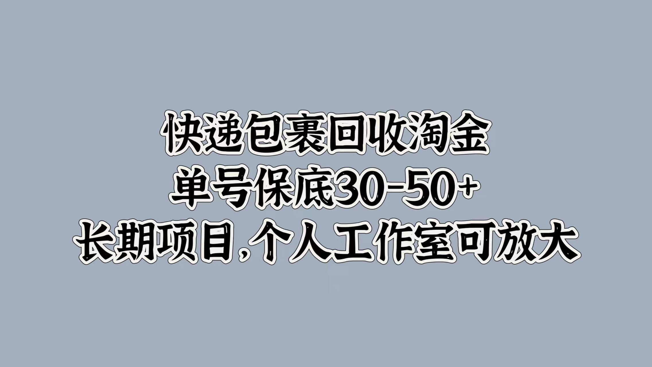 快递包裹回收淘金，单号保底30-50+，长期项目！个人工作室可放大-知享知识库