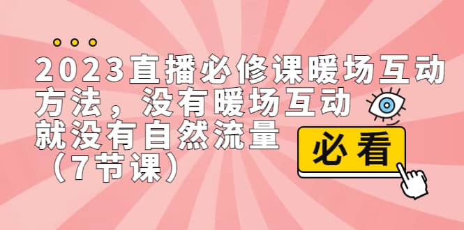 2023直播·必修课暖场互动方法，没有暖场互动，就没有自然流量（7节课）-知享知识库