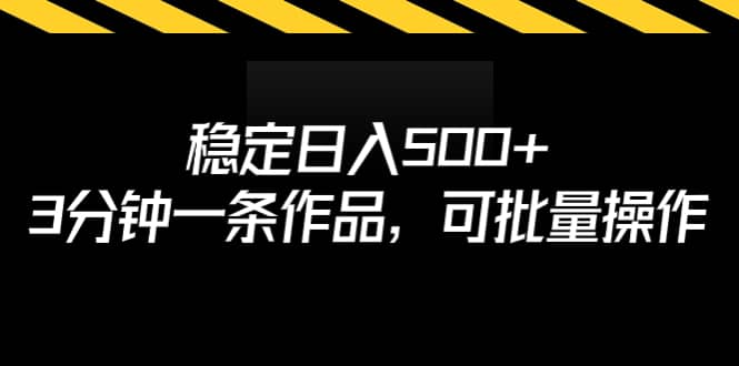 稳定日入500+，3分钟一条作品，可批量操作-知享知识库