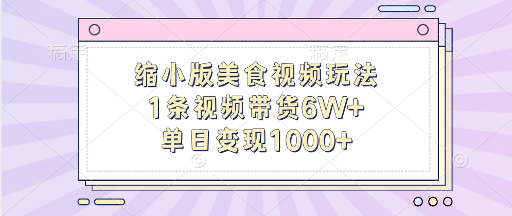 缩小版美食视频玩法,1条视频带货6W+,单日变现1000+-知享知识库