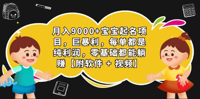月入9000+宝宝起名项目，巨暴利 每单都是纯利润，0基础躺赚【附软件+视频】-知享知识库