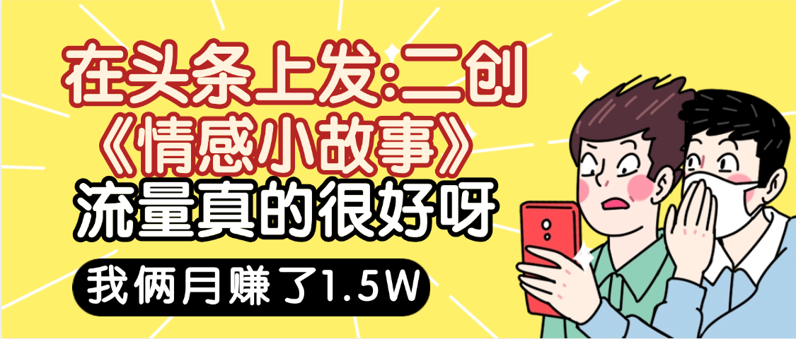 惊叹！在头条上发：二创《情感小故事》流量超级爆，我俩月单号赚了1.5W，熟悉后可以多账户操作哦！-知享知识库