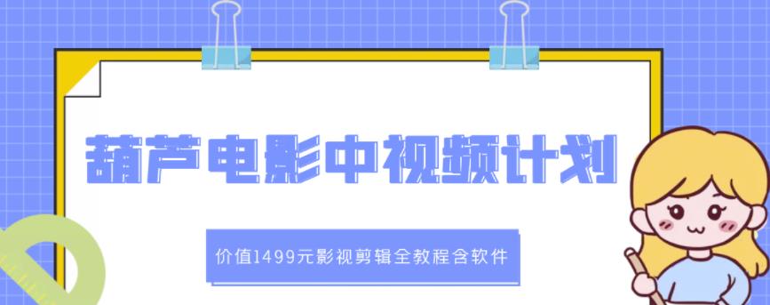葫芦电影中视频解说教学:价值1499元影视剪辑全教程含软件-知享知识库