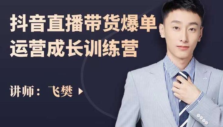 飞樊:抖音直播带货爆单运营成长训练营,手把手教你玩转直播带货-知享知识库